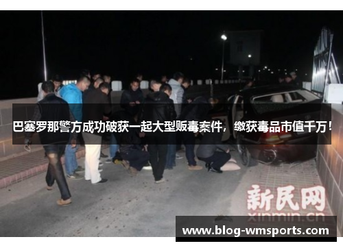 巴塞罗那警方成功破获一起大型贩毒案件，缴获毒品市值千万！
