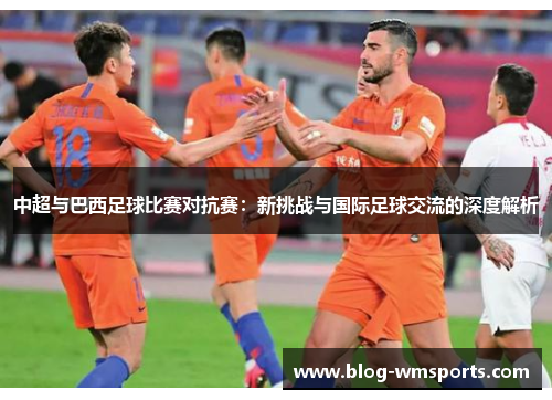 中超与巴西足球比赛对抗赛：新挑战与国际足球交流的深度解析