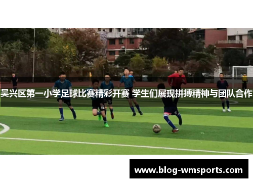 吴兴区第一小学足球比赛精彩开赛 学生们展现拼搏精神与团队合作