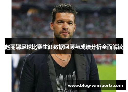 赵丽娜足球比赛生涯数据回顾与成绩分析全面解读