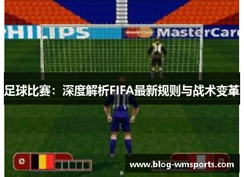 足球比赛：深度解析FIFA最新规则与战术变革