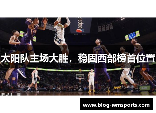 太阳队主场大胜，稳固西部榜首位置