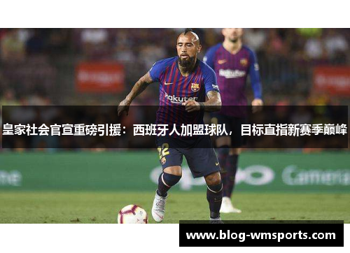 皇家社会官宣重磅引援：西班牙人加盟球队，目标直指新赛季巅峰
