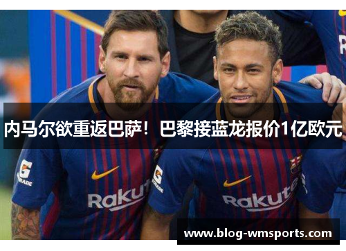 内马尔欲重返巴萨！巴黎接蓝龙报价1亿欧元