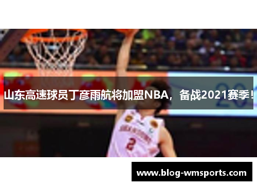 山东高速球员丁彦雨航将加盟NBA，备战2021赛季！