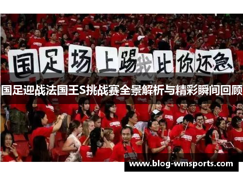 国足迎战法国王S挑战赛全景解析与精彩瞬间回顾
