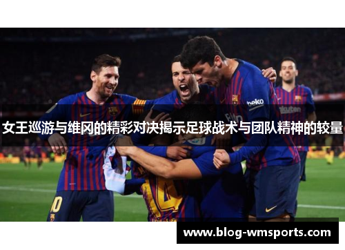 女王巡游与维冈的精彩对决揭示足球战术与团队精神的较量