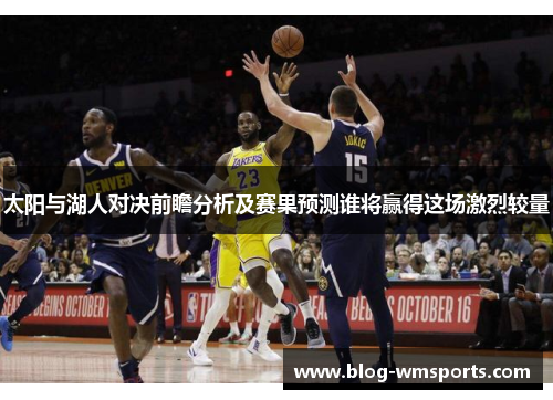 太阳与湖人对决前瞻分析及赛果预测谁将赢得这场激烈较量