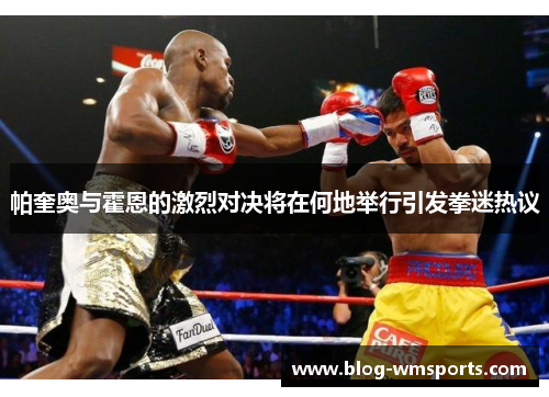 帕奎奥与霍恩的激烈对决将在何地举行引发拳迷热议