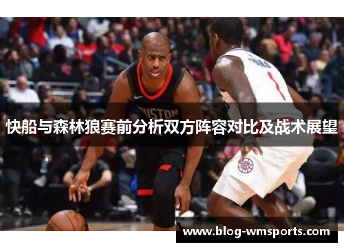 快船与森林狼赛前分析双方阵容对比及战术展望