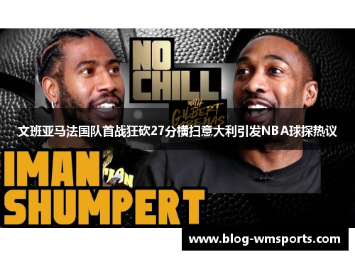 文班亚马法国队首战狂砍27分横扫意大利引发NBA球探热议