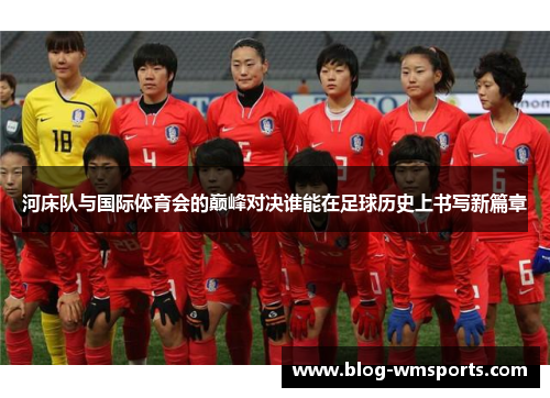 河床队与国际体育会的巅峰对决谁能在足球历史上书写新篇章