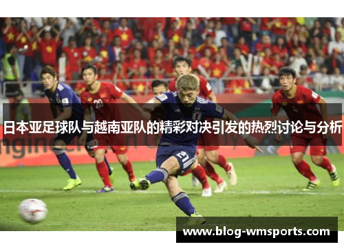 日本亚足球队与越南亚队的精彩对决引发的热烈讨论与分析