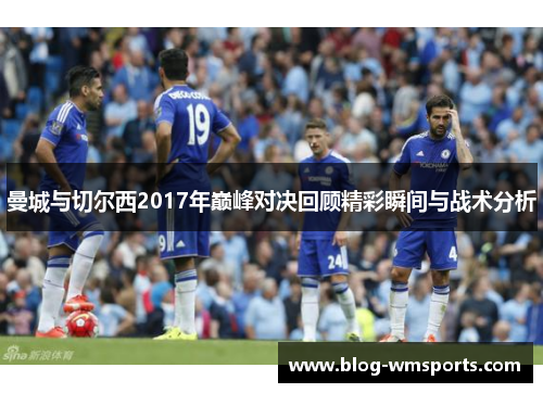 曼城与切尔西2017年巅峰对决回顾精彩瞬间与战术分析 曼城与切尔西2017年巅峰对决回顾精彩瞬间与战术分析