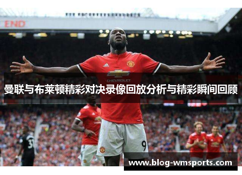 曼联与布莱顿精彩对决录像回放分析与精彩瞬间回顾 曼联与布莱顿精彩对决录像回放分析与精彩瞬间回顾