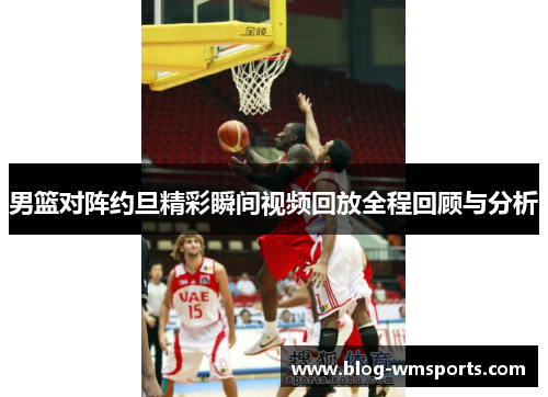 男篮对阵约旦精彩瞬间视频回放全程回顾与分析