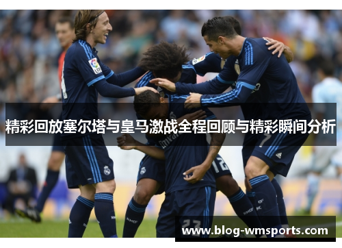 精彩回放塞尔塔与皇马激战全程回顾与精彩瞬间分析