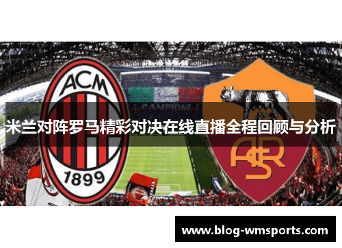 米兰对阵罗马精彩对决在线直播全程回顾与分析